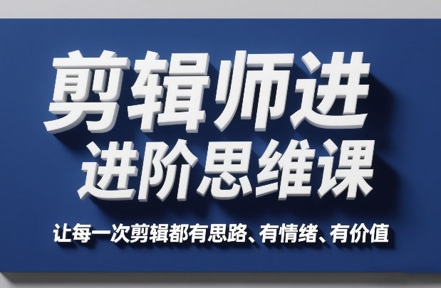 剪辑师进阶思维课，让每一次剪辑都有思路、有情绪、有价值-网创资源站
