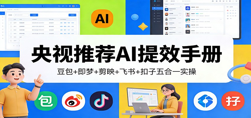 央视推荐AI提效手册：豆包+即梦+剪映+飞书+扣子五合一实操-网创资源站