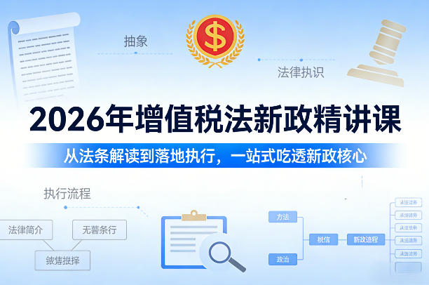 2026年增值税法新政精讲课，从法条解读到落地执行，一站式吃透新政核心-网创资源站