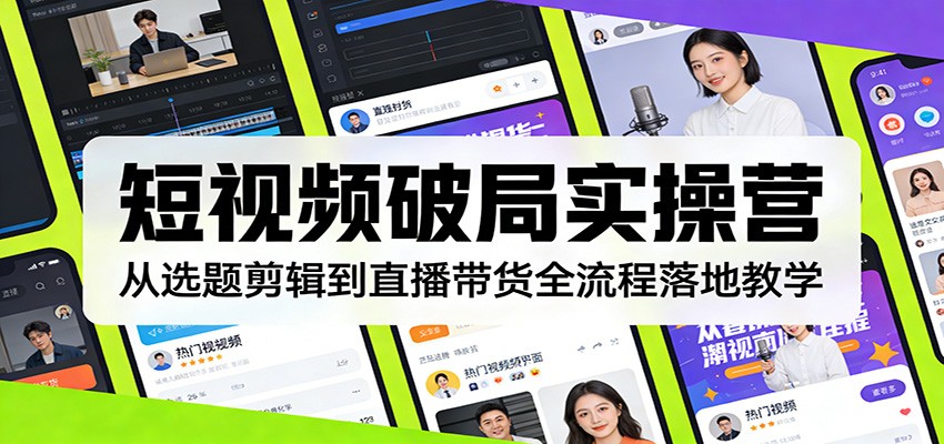 短视频破局实操营：从选题剪辑到直播带货全流程落地教学-网创资源站