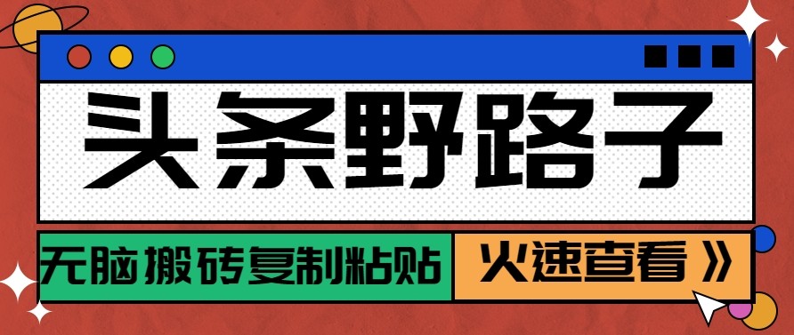 头条单账号日收益300+野路子玩法赛道，无脑搬砖复制粘贴，保姆级教程-网创资源站