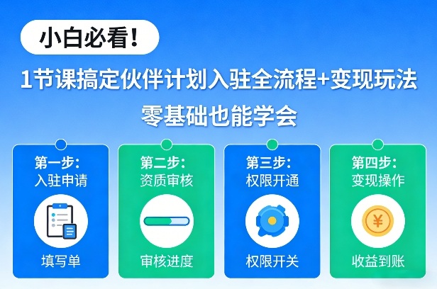 小白必看！1节课搞定伙伴计划入驻全流程+变现玩法，零基础也能学会-网创资源站