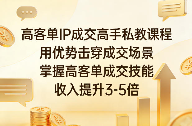高客单IP成交高手私教课程，用优势击穿成交场景，掌握高客单成交技能，收入提升3-5倍-网创资源站