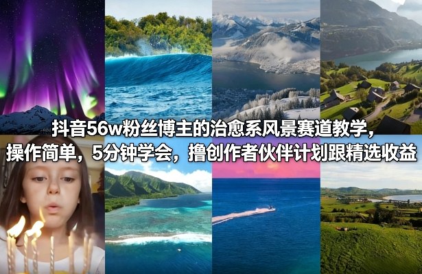 抖音56w粉丝博主的治愈系风景赛道教学，操作简单，5分钟学会，撸创作者伙伴计划跟精选收益-网创资源站