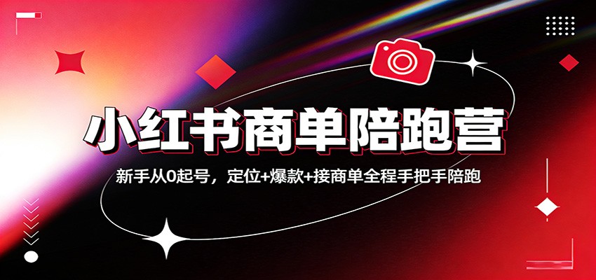 小红书商单陪跑营：新手从0起号，定位+爆款+接商单全程手把手陪跑-网创资源站