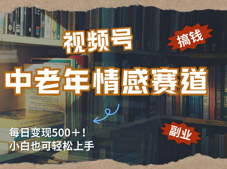 每日5张＋，高流量赛道，视频号中老年情感赛道，学会了你也可以搞到钱-网创资源站