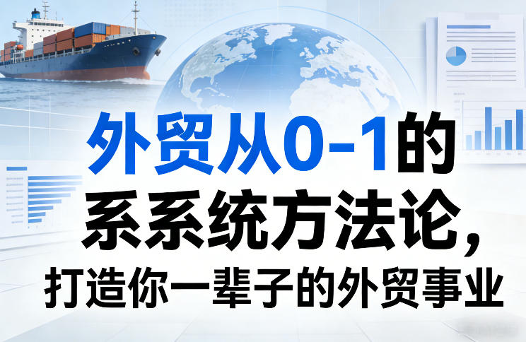 外贸从0-1的系统方法论，打造你一辈子的外贸事业-网创资源站