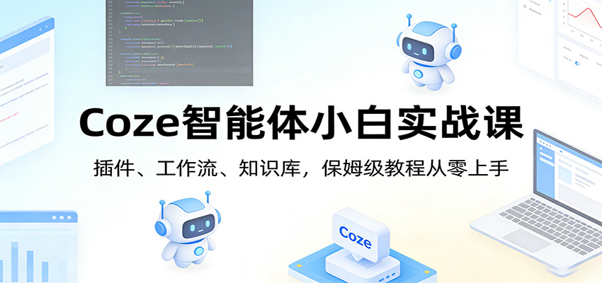 Coze智能体小白实战课：插件、工作流、知识库，保姆级教程从零上手-网创资源站