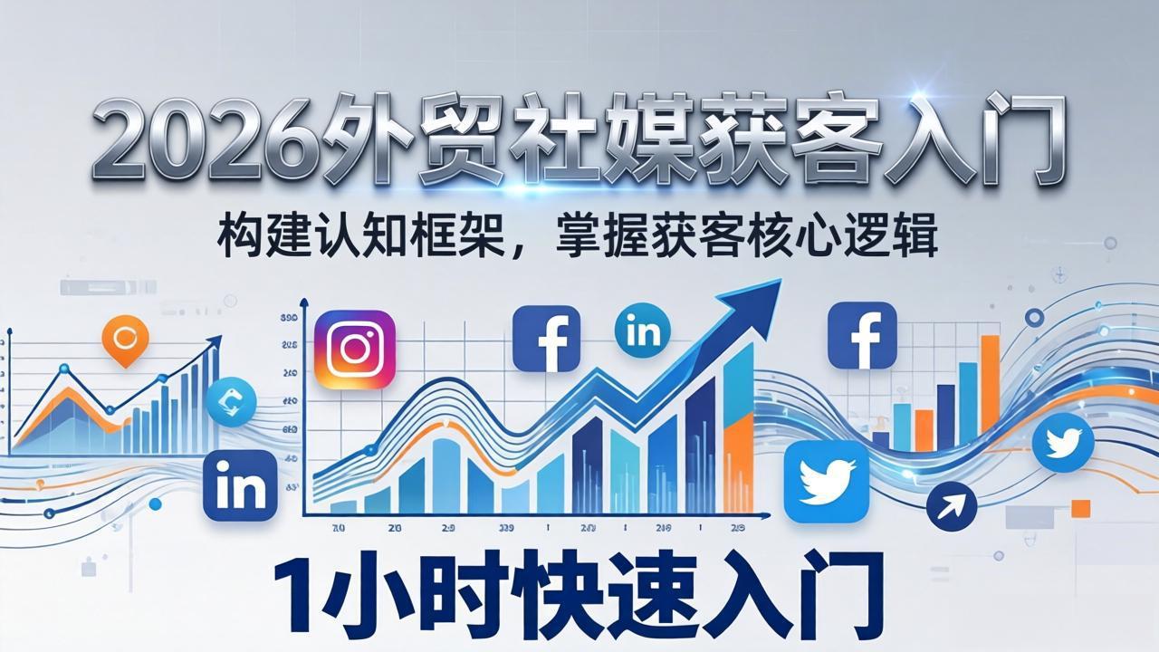 2026 外贸社媒获客入门：1小时搭建认知框架，新手快速开启社媒获客之路-网创资源站