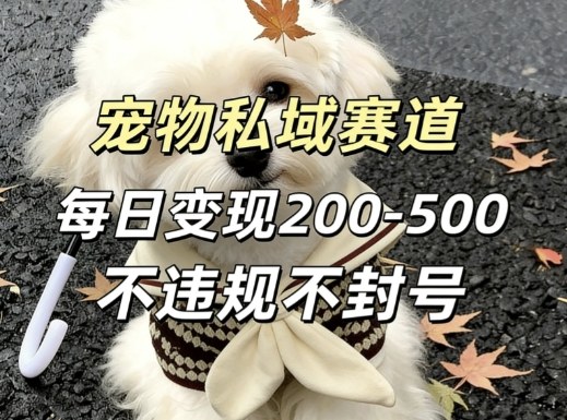 私域宠物项目赛道，单日变现2-5张，每天都可操作不违规不封号-网创资源站