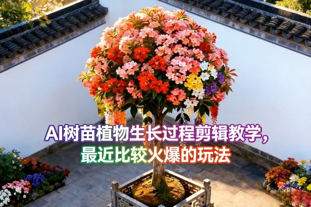 AI树苗植物生长过程剪辑教学，最近比较火爆的玩法-网创资源站