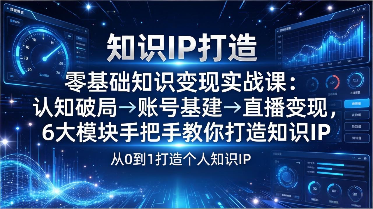 零基础知识IP变现实战课：认知破局→账号基建→直播变现，6大模块手把手教你打造知识IP-网创资源站