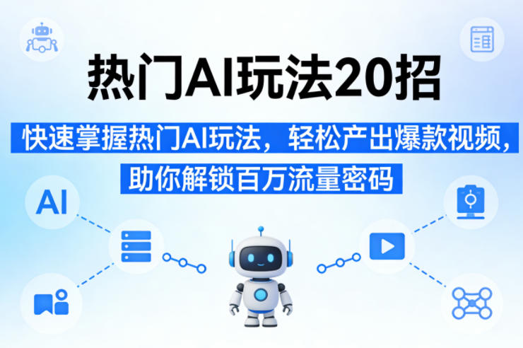 热门AI玩法20招，快速掌握热门AI玩法，轻松产出爆款视频，助你解锁百万流量密码-网创资源站
