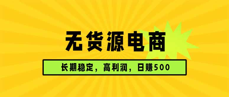 无货源电商，长期稳定可做，利润高，需求大，日赚500-网创资源站