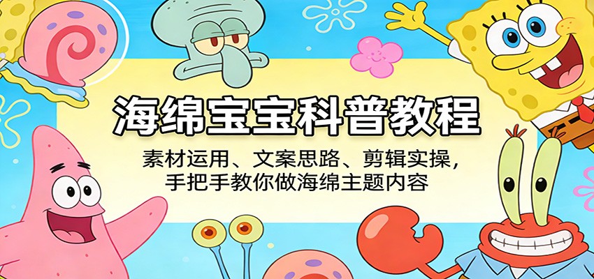 海绵宝宝科普教程：素材运用、文案思路、剪辑实操，手把手教你做海绵主题内容-网创资源站