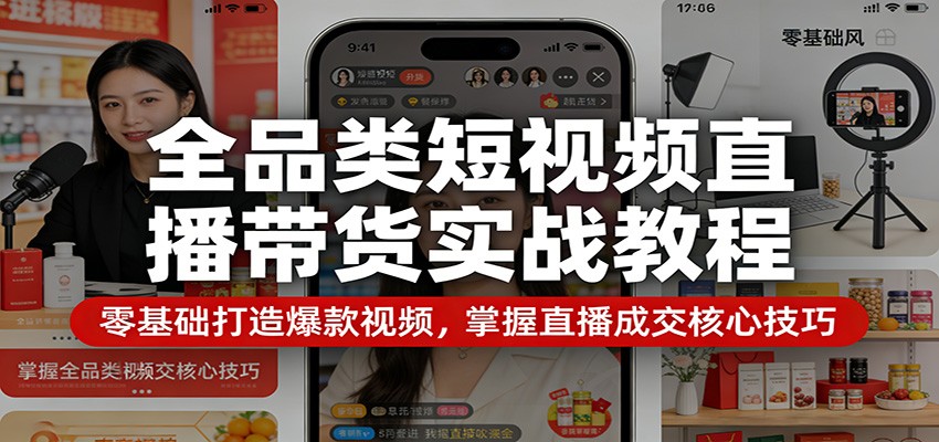 全品类短视频直播带货实战教程：零基础打造爆款视频，掌握直播成交核心技巧-网创资源站