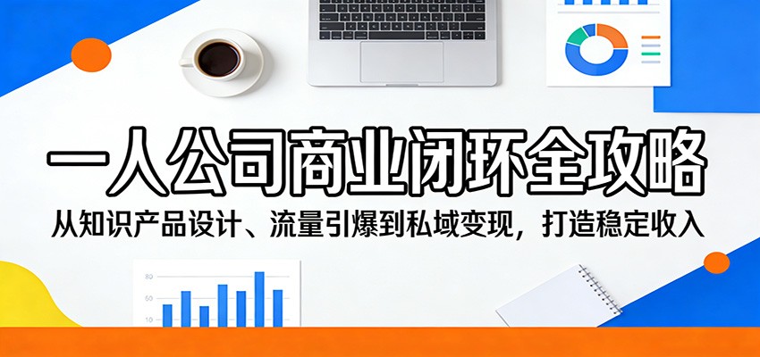 一人公司商业闭环全攻略：从知识产品设计、流量引爆到私域变现，打造稳定收入-网创资源站