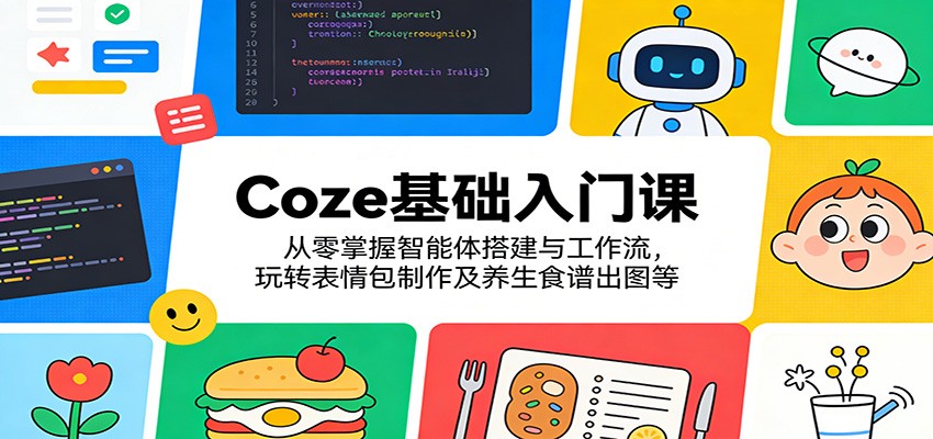 Coze基础入门课：从零掌握智能体搭建与工作流，玩转表情包制作及养生食谱出图等-网创资源站