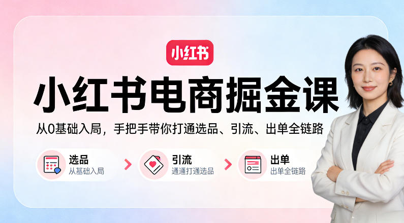小红书电商掘金课：从0基础入局，手把手带你打通选品、引流、出单全链路-网创资源站