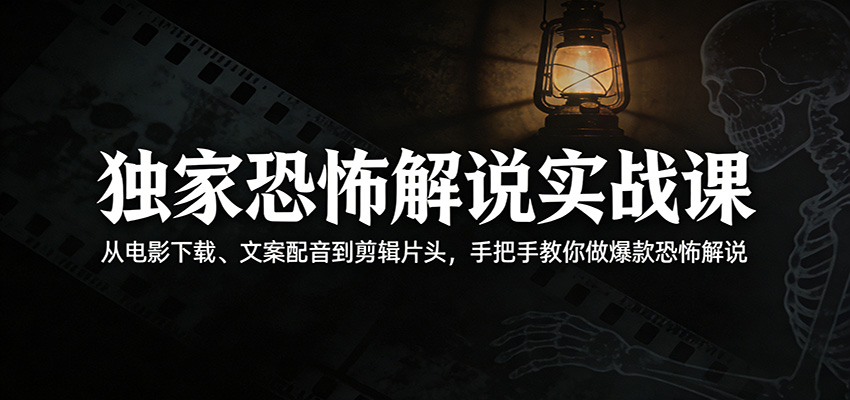 独家恐怖解说实战课：从电影下载、文案配音到剪辑片头，手把手教你做爆款恐怖解说-网创资源站