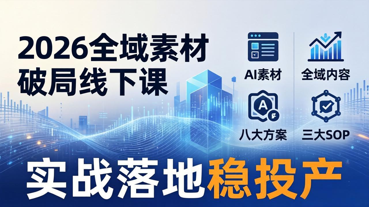 2026全域素材破局线下课：AI素材+全域内容+八大方案+三大SOP，实战落地稳投产-网创资源站