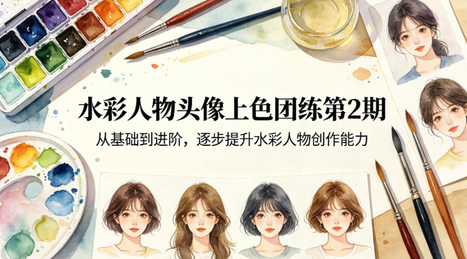 水彩人物头像上色团练第2期，从基础到进阶，逐步提升水彩人物创作能力-网创资源站