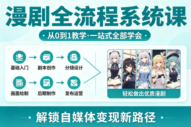 漫剧全流程系统课，从0到1教学，一站式全部学会，轻松做出优质漫剧，解锁自媒体变现新路径-网创资源站