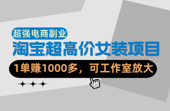 【超强副业】淘宝超高价女装项目：1单賺1k+，可工作室放大(共52节)-网创资源站