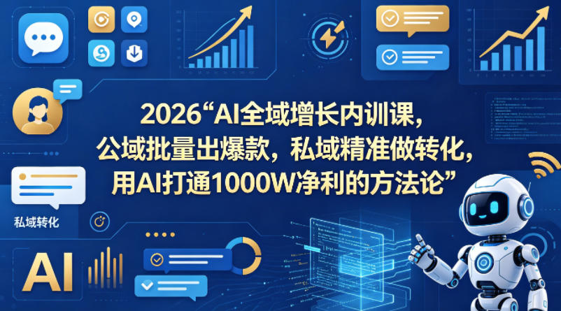 2026AI全域增长内训课，公域批量出爆款，私域精准做转化，用AI打通1000W净利的方法论-网创资源站