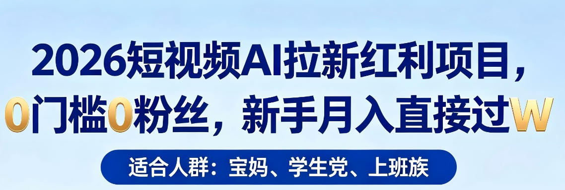 2026短视频AI拉新红利项目，0门槛0粉丝，新手月入直接过1W-网创资源站