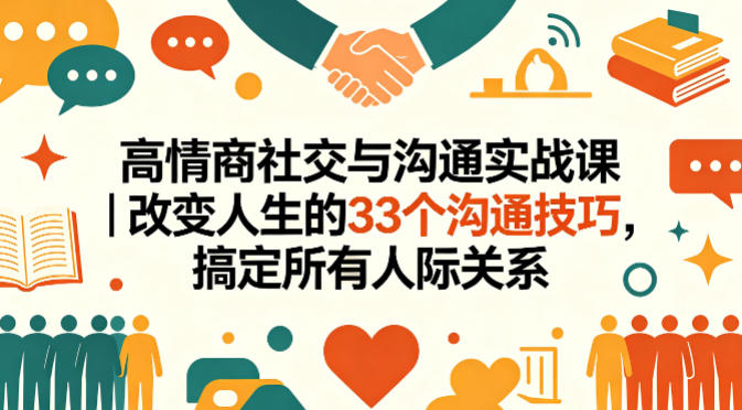 高情商社交与沟通实战课｜改变人生的33个沟通技巧，搞定所有人际关系-网创资源站