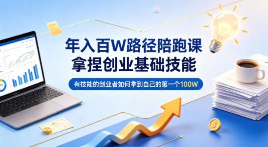 年入百W路径陪跑课，拿捏创业基础技能，有技能的创业者如何拿到自己的第一个100W-网创资源站