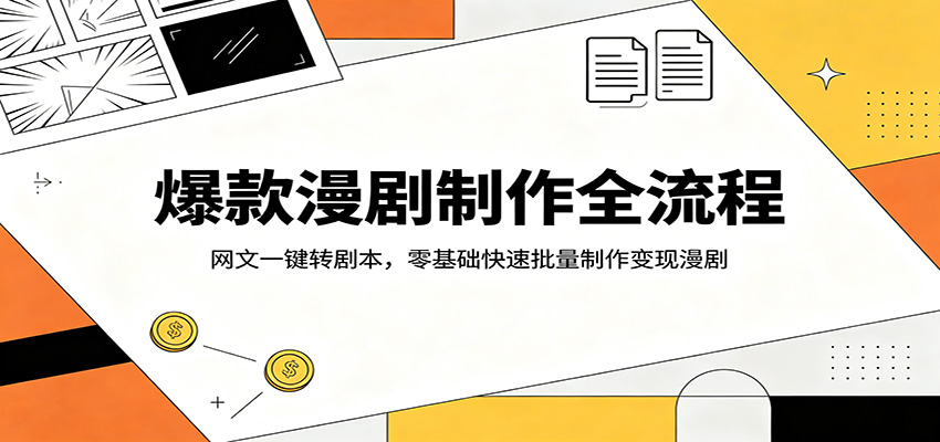 爆款漫剧制作全流程：网文一键转剧本，零基础快速批量制作变现漫剧-网创资源站