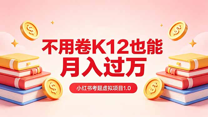 黄岛主小红书考题虚拟项目1.0：不用卷K12也能月入过万(价值2988的课程-网创资源站