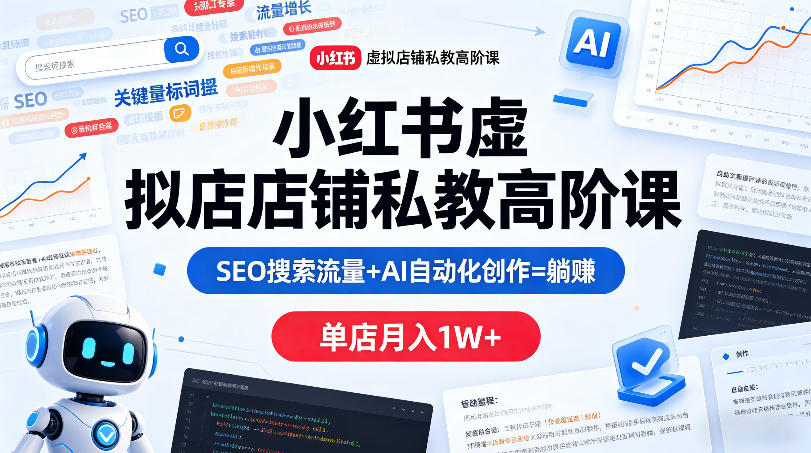 小红书虚拟店铺私教高阶课，SEO搜索流量+AI自动化创作=躺賺，单店月入1W+-网创资源站