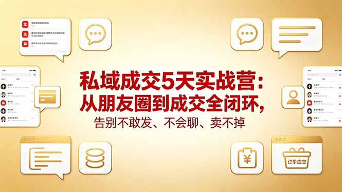 私域成交5天实战营：从朋友圈到成交全闭环，告别不敢发、不会聊、卖不掉-网创资源站