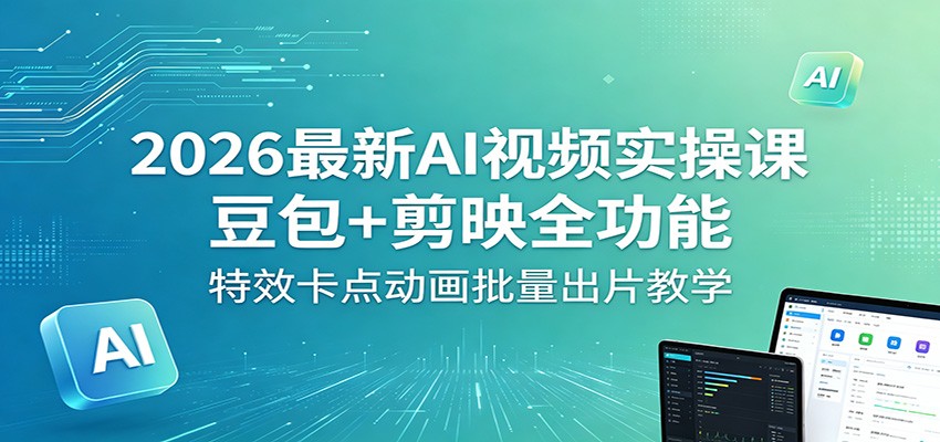 2026最新AI视频实操课：豆包+剪映全功能，特效卡点动画批量出片教学-网创资源站