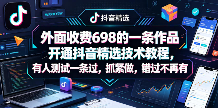 外面收费698的一条作品开通抖音精选技术教程，有人测试一条过，抓紧做，错过不再有-网创资源站