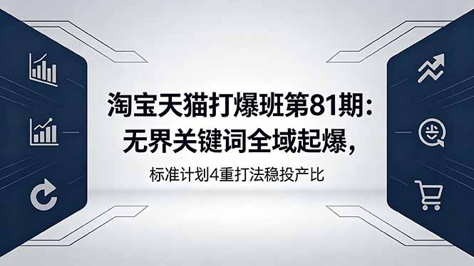 淘宝天猫打爆班第81期：无界关键词全域起爆，标准计划4重打法稳投产比-网创资源站