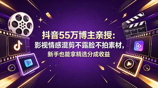 抖音55万博主亲授：影视情感混剪不露脸不拍素材，新手也能拿精选分成收益-网创资源站