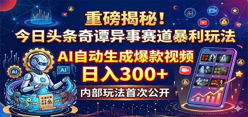 重磅揭秘！今日头条奇谭异事赛道暴利玩法：AI自动生成爆款视频，日入300+-网创资源站