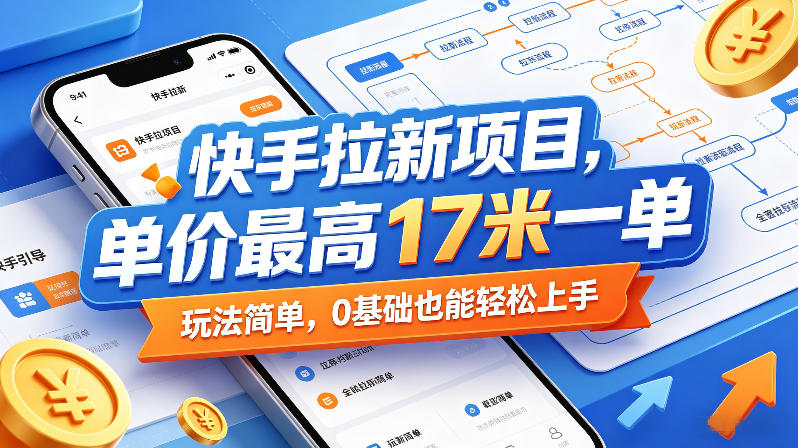 快手拉新项目，单价最高17米一单，玩法简单，0基础也能轻松上手(更新0511)-网创资源站