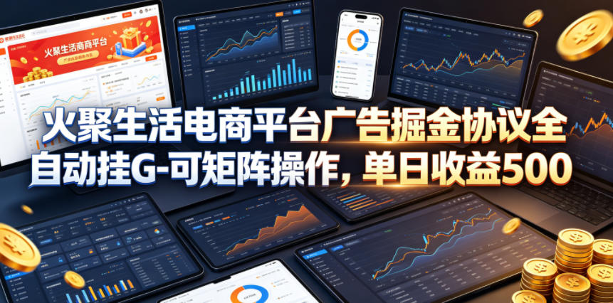 火聚生活电商平台广告掘金协议全自动挂G-可矩阵操作，单日收益5张+【揭秘】-网创资源站