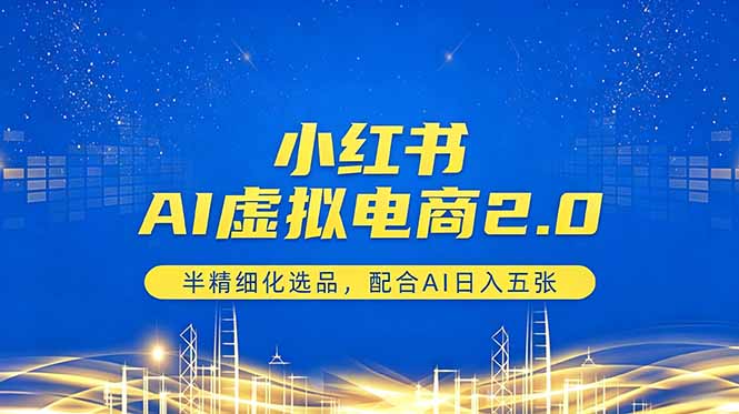 小红书AI虚拟电商2.0，半精细化选品，配合AI日入五张-网创资源站