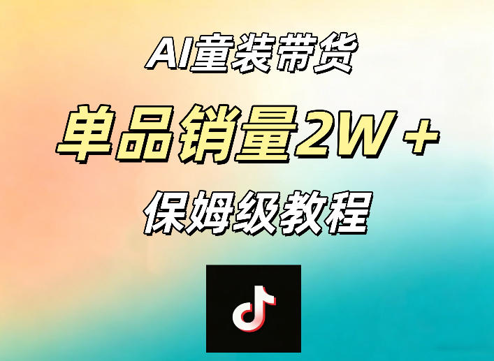 AI童装带货赛道，一部手机就可以操作，单品销量2w+【手把手教程】-网创资源站
