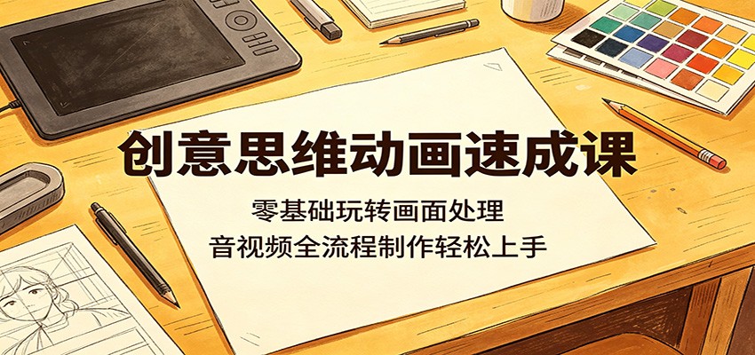 创意思维动画速成课：零基础玩转画面处理，音视频全流程制作轻松上手-网创资源站
