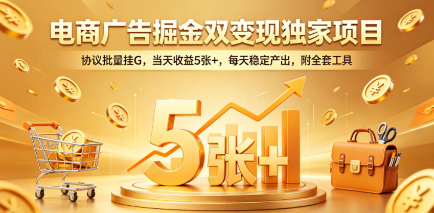 电商广告掘金双变现独家项目，协议批量挂G，当天收益5张+，每天稳定产出，附全套工具【揭秘】-网创资源站