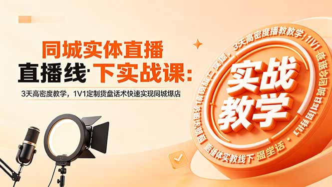 同城实体直播线下实战课：3天高密度教学，1V1定制货盘话术快速实现同城爆店-网创资源站