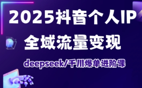 抖音个人IP全域流量变现进阶课，deepseek千川爆单进阶课(更新2026年05月)-网创资源站