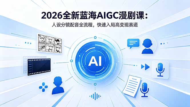 2026全新蓝海AIGC漫剧课：人设分镜配音全流程，快速入局高变现赛道-网创资源站